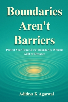 Boundaries Aren’t Barriers: Protect Your Peace and Set Boundaries Without Guilt or Distance