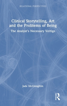 Hardcover Clinical Storytelling, Art and the Problems of Being: The Analyst's Necessary Vertigo Book