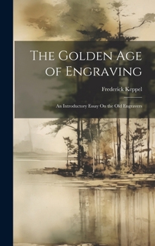 Hardcover The Golden Age of Engraving: An Introductory Essay On the Old Engravers Book