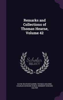 Remarks and Collections of Thomas Hearne, Volume 42 - Book #42 of the Remarks and Collections of Thomas Hearne