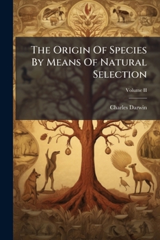 The Origin of Species by Means of Natural Selection: Or the Preservation of Favored Races in the Struggle for Life; Volume 2