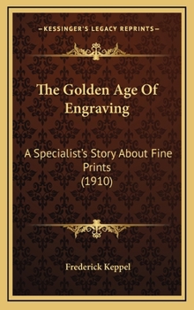 Hardcover The Golden Age Of Engraving: A Specialist's Story About Fine Prints (1910) Book