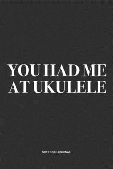 You Had Me At Ukulele: A 6x9 Inch Diary Notebook Journal With A Bold Text Font Slogan On A Matte Cover and 120 Blank Lined Pages Makes A Great Alternative To A Card