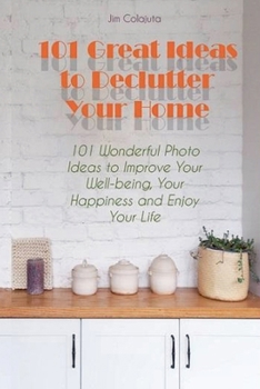 Paperback 101 Great Ideas to Declutter Your Home 101 Wonderful Photo Ideas to Improve Your Well-being, Your Happiness and Enjoy Your Life Book