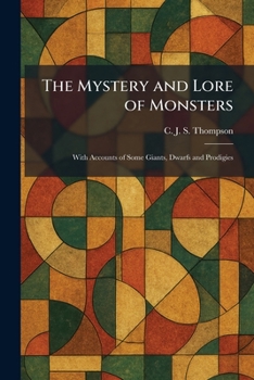 The Mystery and Lore of Monsters: With Accounts of Some Giants, Dwarfs and Prodigies