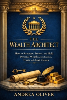 The Wealth Architect: How to Structure, Protect, and Hold Personal Wealth Across Entities, Trusts, and Asset Classes (The Octavian Library)
