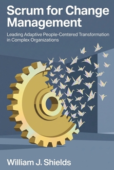 Paperback Scrum for Change Management: Leading Adaptive People-Centered Transformation in Complex Organizations Book