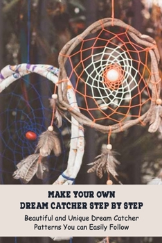 Paperback Make Your Own Dream Catcher Step by Step: Beautiful and Unique Dream Catcher Patterns You can Easily Follow Book