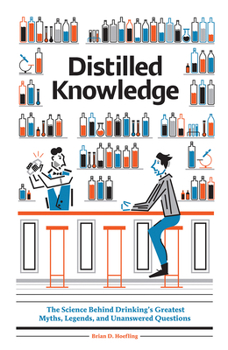 Hardcover Distilled Knowledge: The Science Behind Drinking's Greatest Myths, Legends, and Unanswered Questions Book