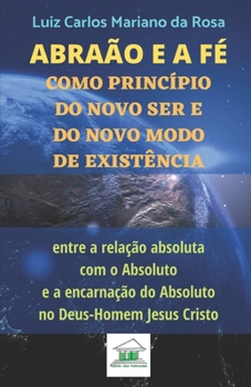 Paperback Abraão e a fé como princípio do novo ser e do novo modo de existência entre a relação absoluta com o Absoluto e a encarnação do Absoluto no Deus-Homem [Portuguese] Book