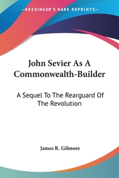 Paperback John Sevier As A Commonwealth-Builder: A Sequel To The Rearguard Of The Revolution Book