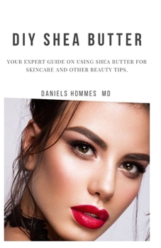 DIY SHEA BUTTER: Create Your Own Natural Sensuous Shea Butter Recipes for Your Skin Care and Other Beauty Tips