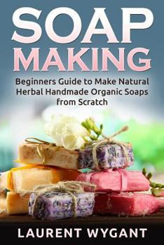 Paperback Soap Making: Beginners Guide to Make Natural Herbal Handmade Organic Soaps from Scratch, Soap Making Book