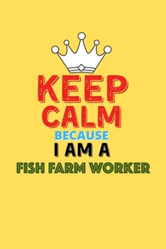 Paperback Keep Calm Because I Am A Fish Farm Worker - Funny Fish Farm Worker Notebook And Journal Gift: Lined Notebook / Journal Gift, 120 Pages, 6x9, Soft Cove Book