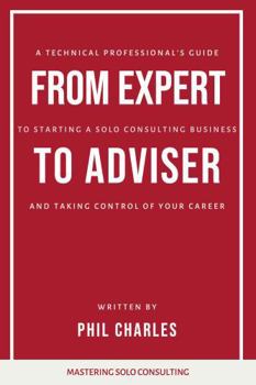 Paperback From Expert to Adviser: A Technical Professional’s Guide to Starting a Solo Consulting Business and Taking Control of Your Career (Mastering Consulting Skills) Book