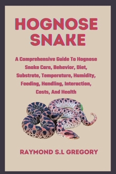 Paperback Hognose Snake: A Comprehensive Guide To Hognose Snake Care, Behavior, Diet, Substrate, Temperature, Humidity, Feeding, Handling, Inte Book
