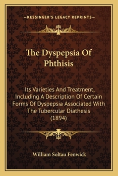 Paperback The Dyspepsia Of Phthisis: Its Varieties And Treatment, Including A Description Of Certain Forms Of Dyspepsia Associated With The Tubercular Diat Book