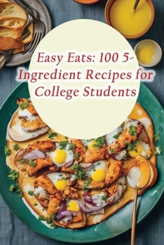 Paperback Easy Eats: 100 5-Ingredient Recipes for College Students Book