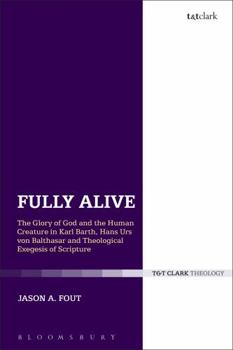 Paperback Fully Alive: The Glory of God and the Human Creature in Karl Barth, Hans Urs Von Balthasar and Theological Exegesis of Scripture Book