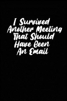 I Survived Another Meeting That Should Have Been An Email: Blank lined funny journal for your busy mom and dad. Gag Gift for coworkers at the office. 6x9 inches, 100 pages.