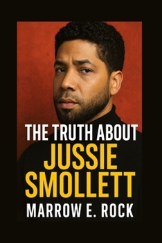 THE TRUTH ABOUT JUSSIE SMOLLETT: The untold story behind the headlines, fame, and controversy of Jussie Smollett