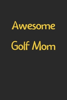Awesome Golf Mom: Lined Journal, 120 Pages, 6 x 9, Funny Golf Gift Idea, Black Matte Finish (Awesome Golf Mom Journal)
