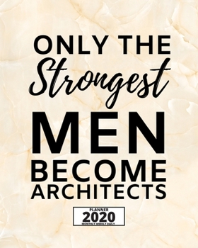 Only The Strongest Men Become Architects: 2020 Planner For Architect, 1-Year Daily, Weekly And Monthly Organizer With Calendar, Funny Gift For Christmas Or Birthday (8 x 10)
