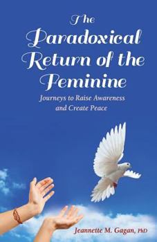 Paperback The Paradoxical Return of the Feminine: Journeys to Raise Awareness and Create Peace Book