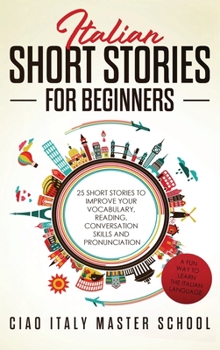 Hardcover Italian Short Stories for Beginners: 25 Short Stories To Improve Your Vocabulary, Reading, Conversation skills and Pronunciation Book
