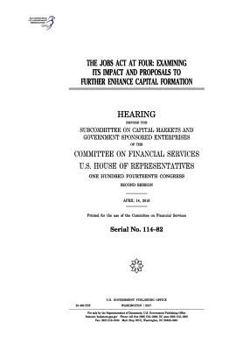 The JOBS Act at four : examining its impact and proposals to further enhance capital formation : hearing before the Subcommittee on Capital Markets ... of the Committee on Financial Services