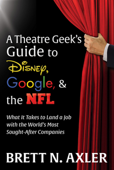 A Theatre Geek’s Guide to Disney, Google, and the NFL: What it Takes to Land a Job with the World’s Most Sought-After Companies