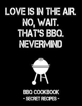 Paperback Love Is in the Air. No, Wait. That's Bbq. Nevermind: Black BBQ Cookbook - Secret Recipes for Men Book