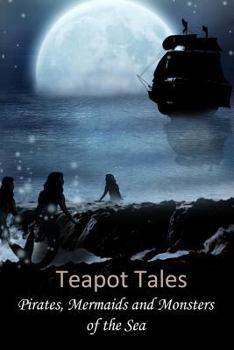 Teapot Tales: Pirates, Mermaids and Monsters of the Sea - Book #2 of the Teapot Tales