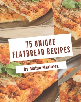 Paperback 75 Unique Flatbread Recipes: The Best-ever of Flatbread Cookbook Book