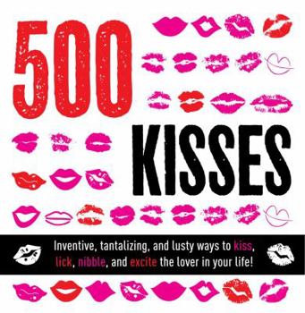 Paperback 500 Kisses: Inventive, Tantalizing, and Lusty Ways to Kiss, Lick, Nibble, and Excite the Lover in Your Life! Book