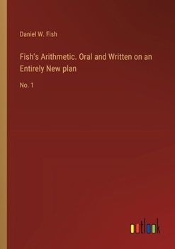 Paperback Fish's Arithmetic. Oral and Written on an Entirely New plan: No. 1 Book