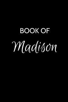 Book of Madison: A Gratitude Journal Notebook for Women or Girls with the name Madison - Beautiful Elegant Bold & Personalized - An Appreciation Gift - 120 Cream Lined Writing Pages - 6"x9" Diary or N