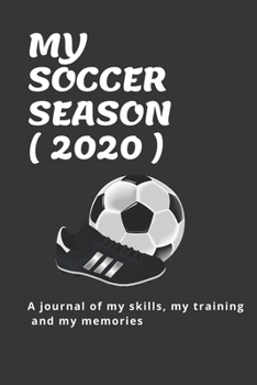 Paperback My Soccer Season ( 2020 ): A journal of my skills, my training and my memories Book