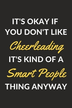 It's Okay If You Don't Like Cheerleading It's Kind Of A Smart People Thing Anyway: A Cheerleading Journal Notebook to Write Down Things, Take Notes, ... or Keep Track of Habits (6" x 9" - 120 Pages)