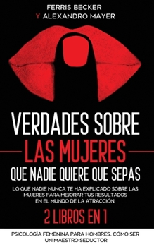 Paperback Verdades sobre las Mujeres que Nadie Quiere que Sepas: Lo que nadie nunca te ha explicado sobre las mujeres para mejorar tus resultados en el mundo de [Spanish] Book