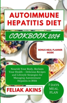 Paperback Autoimmune Hepatitis Diet Cookbook 2024: Nourish Your Body, Reclaim Your Health - Delicious Recipes and Lifestyle Strategies for Managing Autoimmune H Book