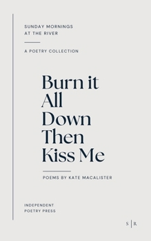 Paperback Burn it All Down, Then Kiss Me: a collection of poetry Book