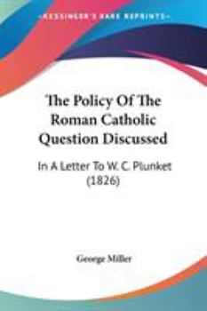 Paperback The Policy Of The Roman Catholic Question Discussed: In A Letter To W. C. Plunket (1826) Book