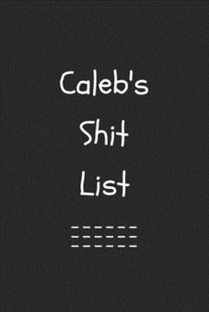 Caleb's Shit List. Funny Lined Notebook to Write In/Gift For Dad/Uncle/Date/Boyfriend/Husband/Friend/For anyone Named Caleb: Lined Notebook / Journal Gift, 120 Pages, 6x9, Soft Cover, Matte Finish