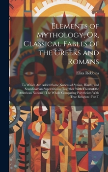 Hardcover Elements of Mythology, Or, Classical Fables of the Greeks and Romans: To Which Are Added Some Notices of Syrian, Hindu, and Scandinavian Superstitions Book