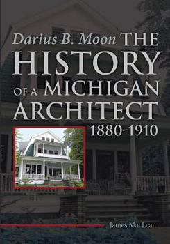 Paperback Darius B. Moon: The History of a Michigan Architect 1880-1910 Book