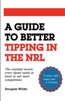 Paperback A Guide to Better Tipping in the NRL: The Essential Secrets every Tipster needs to know to win more competitions. Book