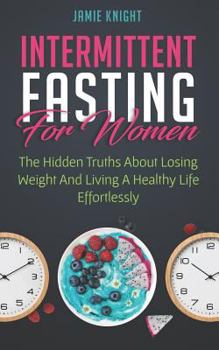 Paperback Intermittent Fasting for Women: Hidden Truths about Losing Weight and Living a Healthy Life Effortlessly Book