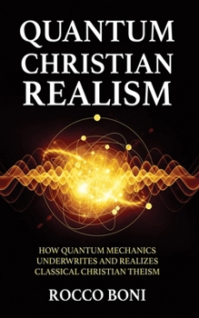Hardcover Quantum Christian Realism: How Quantum Mechanics Underwrites and Realizes Classical Christian Theism Book