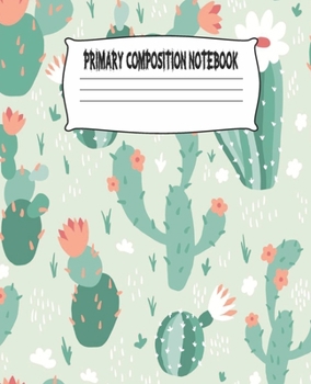 Primary Composition Notebook: Cactus Primary Composition Notebook with Drawing Space, draw and write journal, Dotted Mid line and Picture Space , ... Kindergarten, Preschool, 1st Grade, 2nd Grade